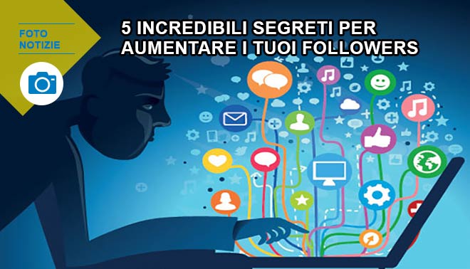 5 segreti pazzeschi per aumentare i tuoi followers